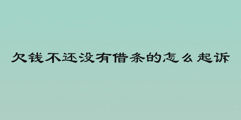 欠钱不还没有借条的怎么起诉
