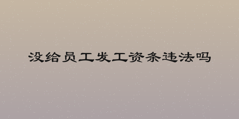 没给员工发工资条违法吗