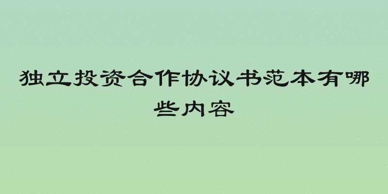 独立投资合作协议书范本有哪些内容