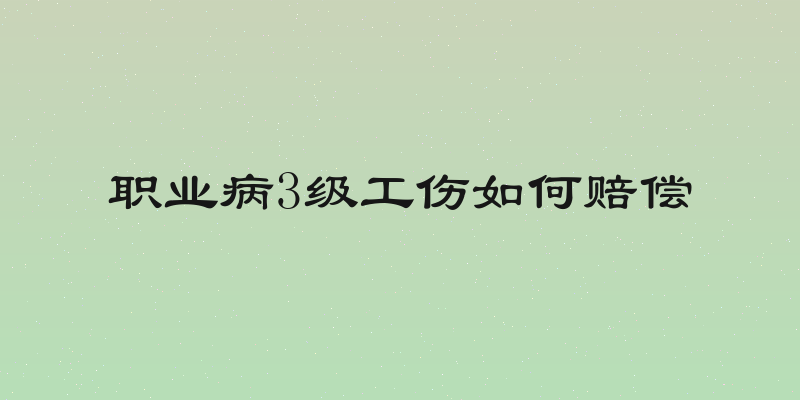职业病3级工伤如何赔偿