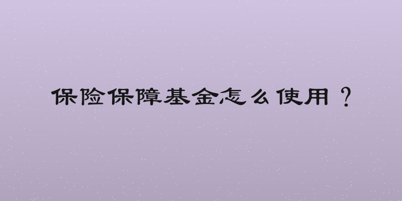 保险保障基金怎么使用？