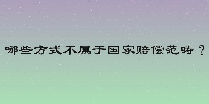 哪些方式不属于国家赔偿范畴？