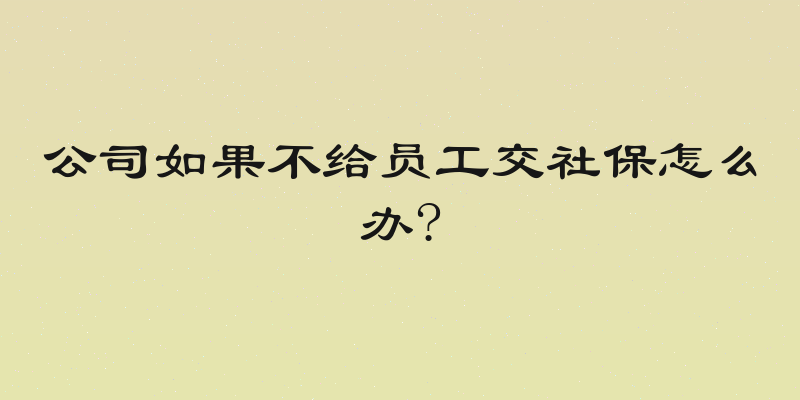 公司如果不给员工交社保怎么办?