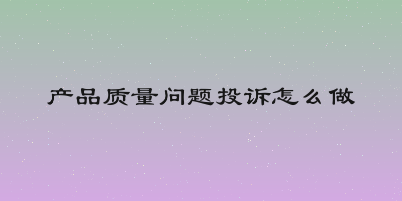产品质量问题投诉怎么做