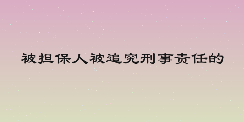 被担保人被追究刑事责任的