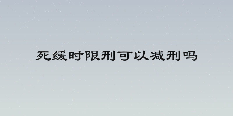 死缓时限刑可以减刑吗