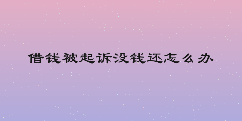 借钱被起诉没钱还怎么办