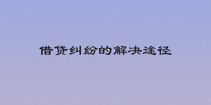 借贷纠纷的解决途径