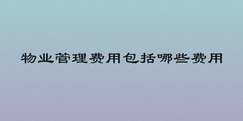 物业管理费用包括哪些费用