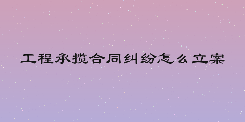 工程承揽合同纠纷怎么立案