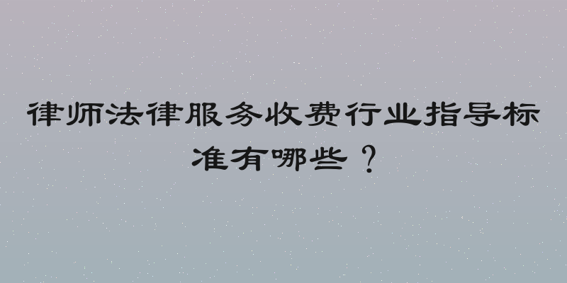 律师法律服务收费行业指导标准有哪些？