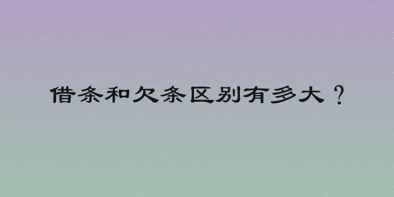借条和欠条区别有多大？