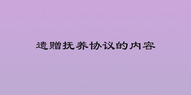 遗赠抚养协议的内容