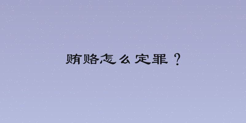 贿赂怎么定罪？