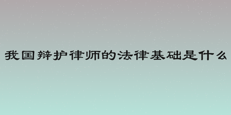 我国辩护律师的法律基础是什么