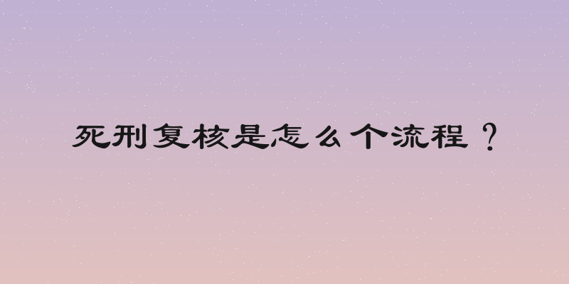 死刑复核是怎么个流程？
