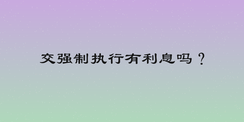 交强制执行有利息吗？