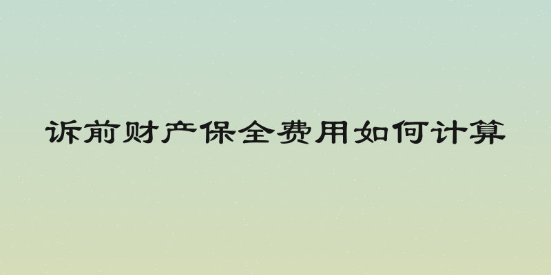 诉前财产保全费用如何计算