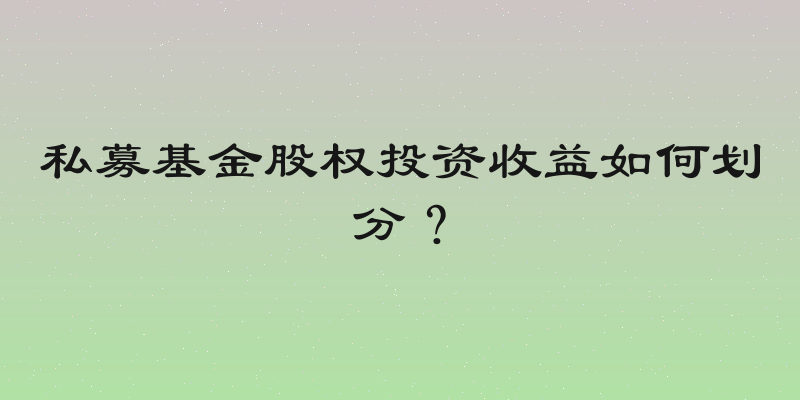 私募基金股权投资收益如何划分？