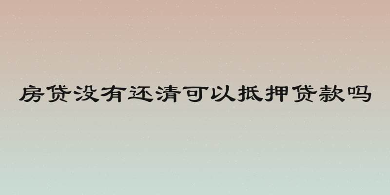 房贷没有还清可以抵押贷款吗