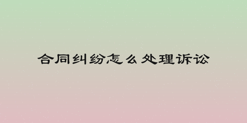 合同纠纷怎么处理诉讼