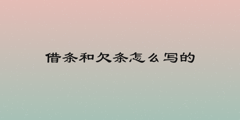 借条和欠条怎么写的