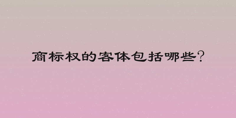 商标权的客体包括哪些?