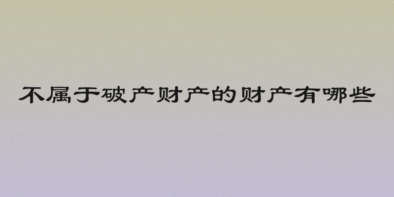 不属于破产财产的财产有哪些