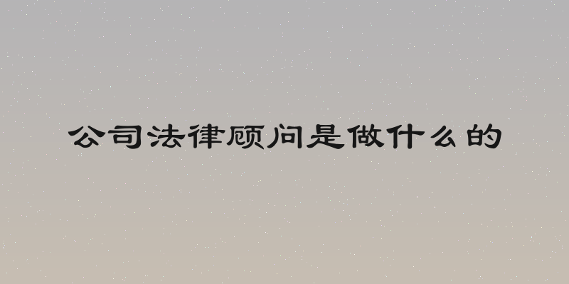 公司法律顾问是做什么的