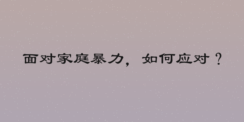 面对家庭暴力，如何应对？