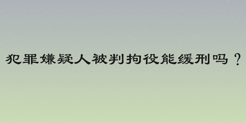 犯罪嫌疑人被判拘役能缓刑吗？