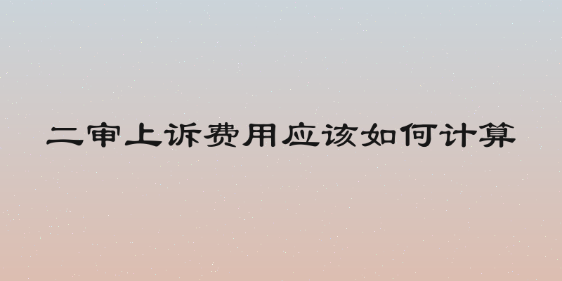 二审上诉费用应该如何计算