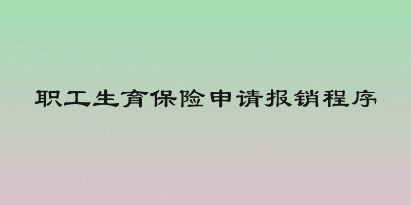 职工生育保险申请报销程序