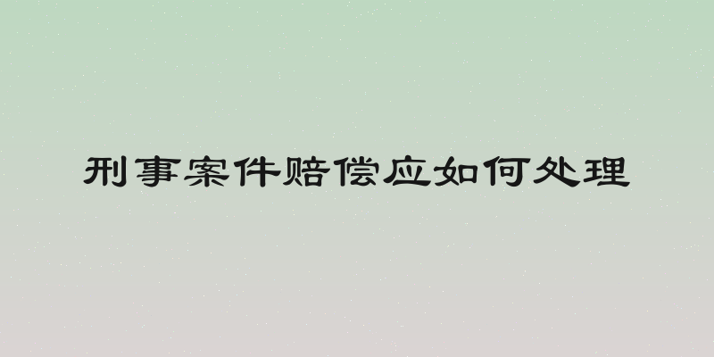 刑事案件赔偿应如何处理