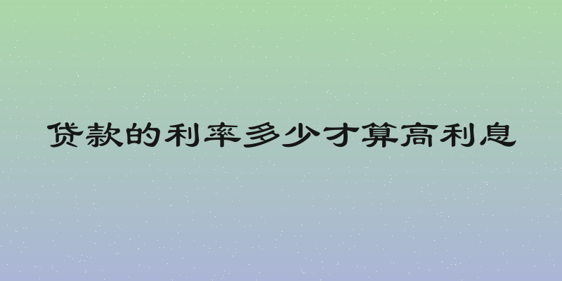 贷款的利率多少才算高利息