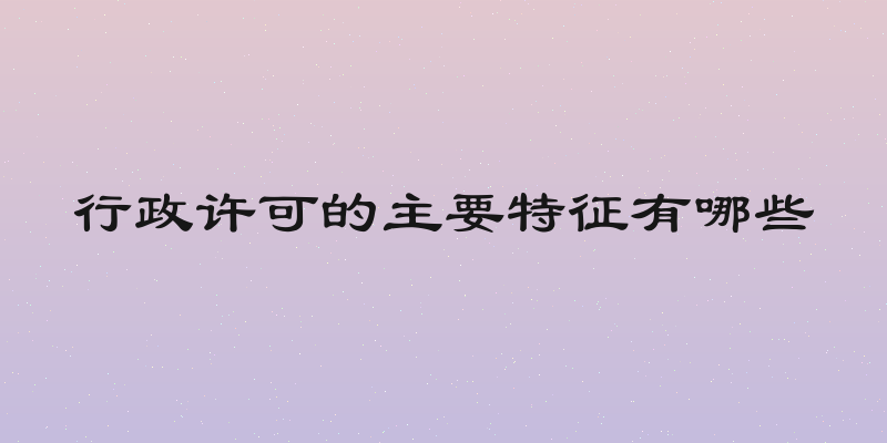 行政许可的主要特征有哪些