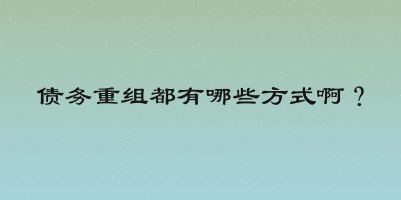 债务重组都有哪些方式啊？
