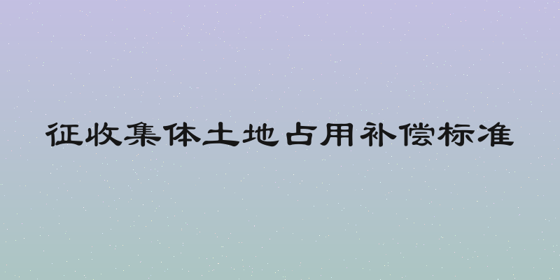 征收集体土地占用补偿标准