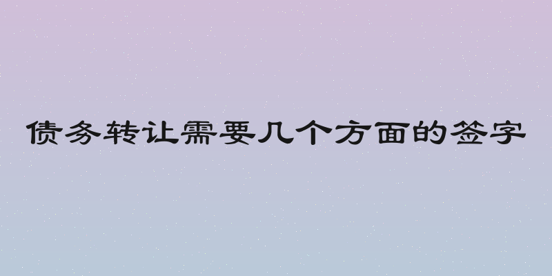 债务转让需要几个方面的签字