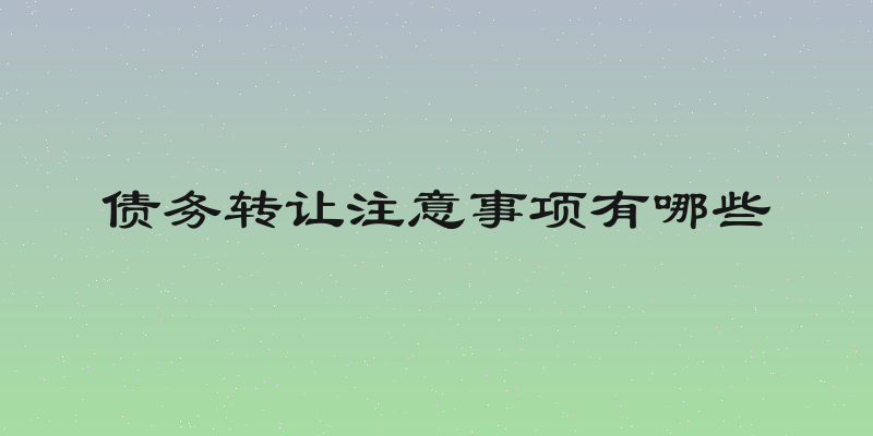 债务转让注意事项有哪些