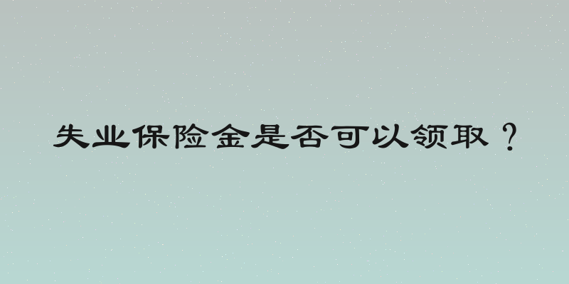 失业保险金是否可以领取？