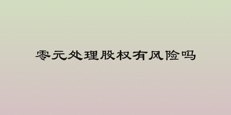 零元处理股权有风险吗