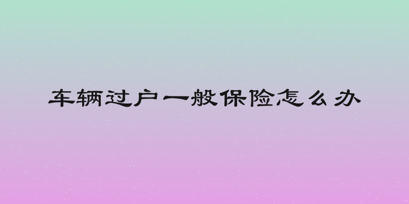 车辆过户一般保险怎么办