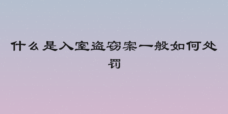 什么是入室盗窃案一般如何处罚