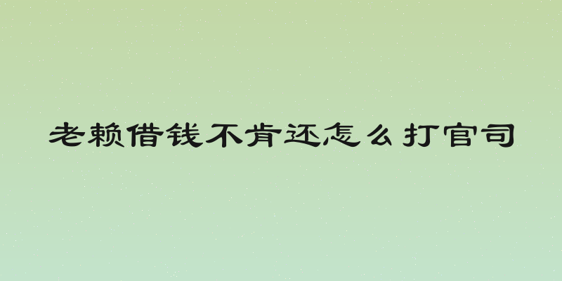 老赖借钱不肯还怎么打官司