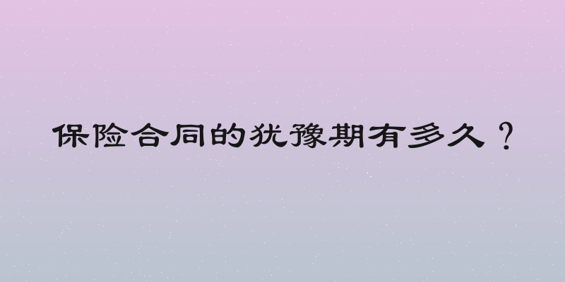 保险合同的犹豫期有多久？