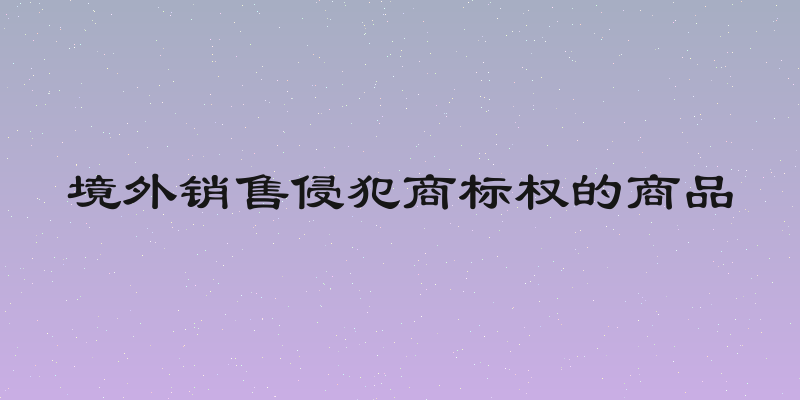 境外销售侵犯商标权的商品