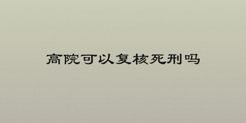 高院可以复核死刑吗
