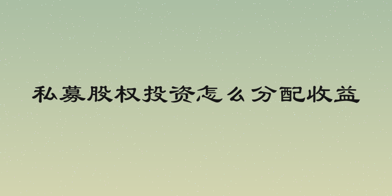 私募股权投资怎么分配收益