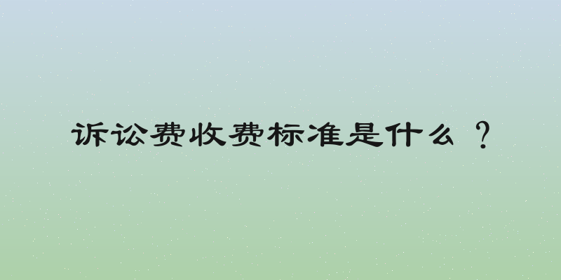 诉讼费收费标准是什么？